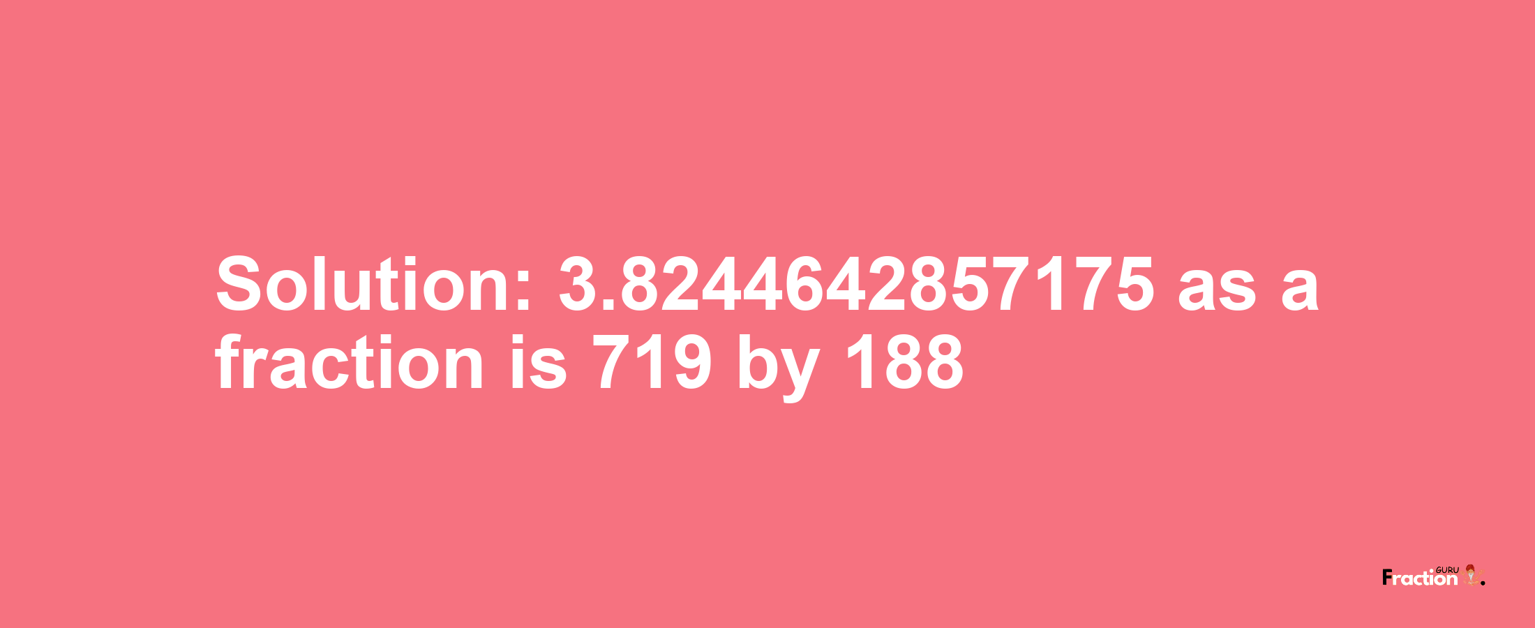 Solution:3.8244642857175 as a fraction is 719/188